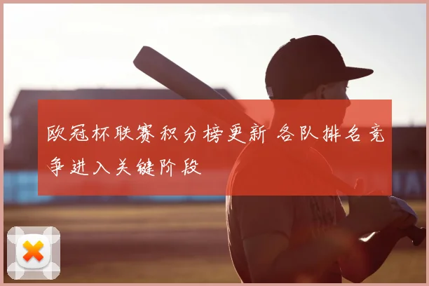欧冠杯联赛积分榜更新 各队排名竞争进入关键阶段