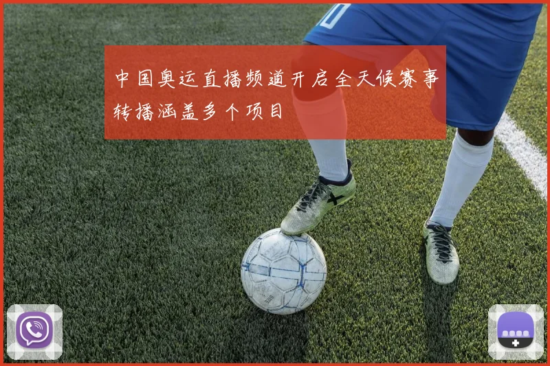 中国奥运直播频道开启全天候赛事转播涵盖多个项目