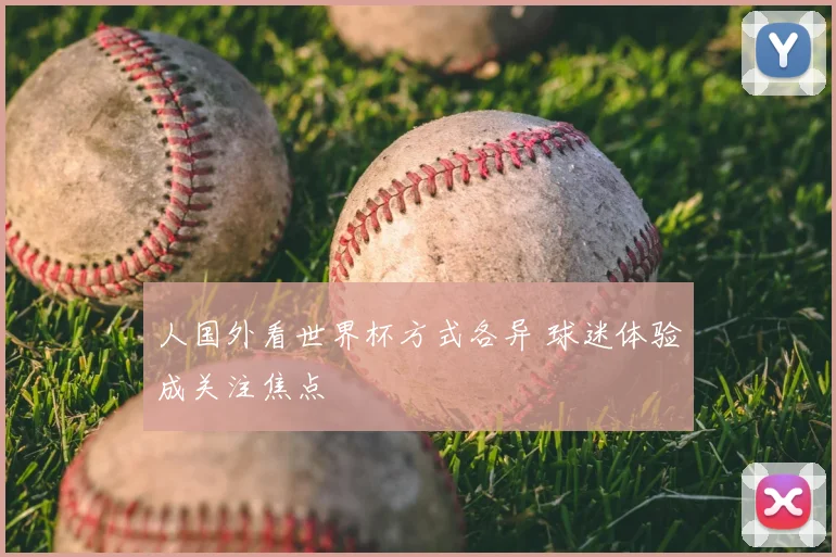 人国外看世界杯方式各异 球迷体验成关注焦点