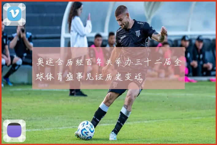 奥运会历经百年共举办三十二届全球体育盛事见证历史变迁