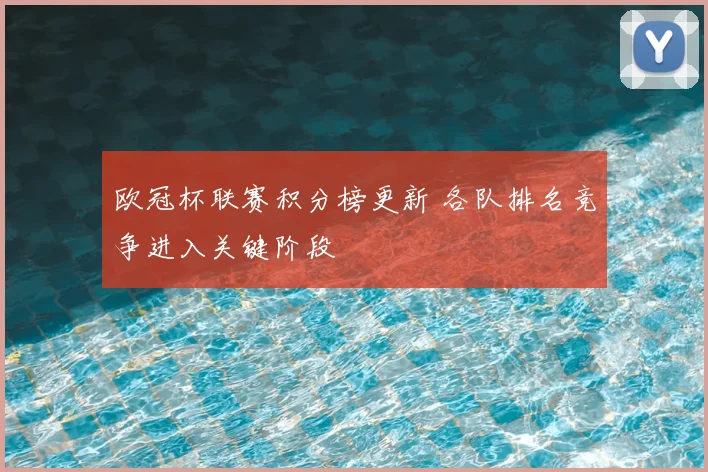 欧冠杯联赛积分榜更新 各队排名竞争进入关键阶段