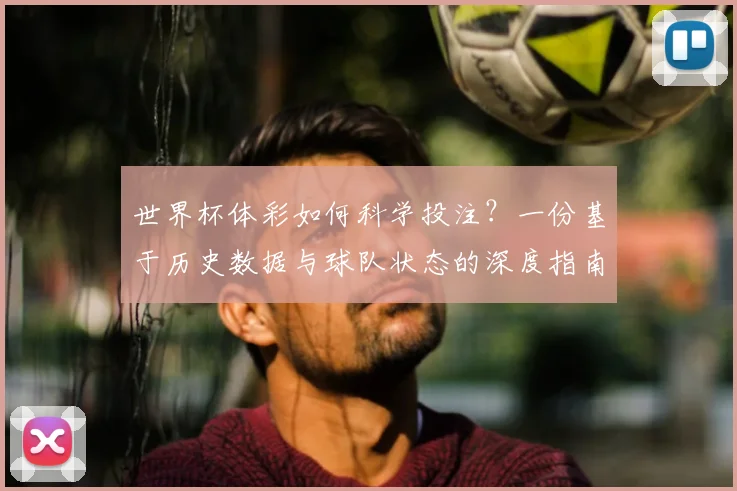 世界杯体彩如何科学投注？一份基于历史数据与球队状态的深度指南