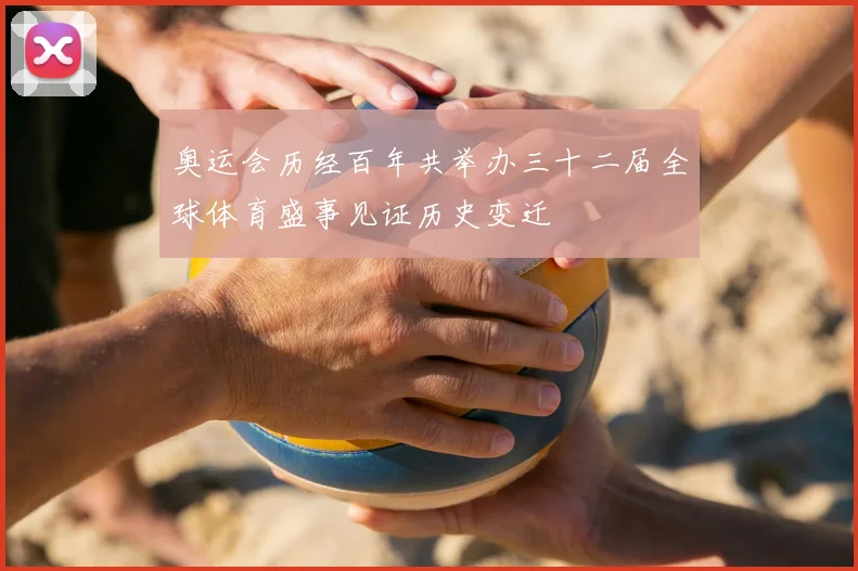 奥运会历经百年共举办三十二届全球体育盛事见证历史变迁