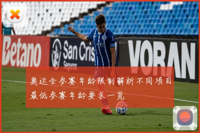 奥运会参赛年龄限制解析不同项目最低参赛年龄要求一览