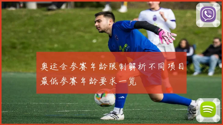 奥运会参赛年龄限制解析不同项目最低参赛年龄要求一览
