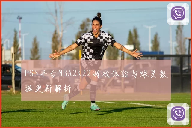 PS5平台NBA2K22游戏体验与球员数据更新解析