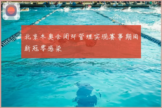 北京冬奥会闭环管理实现赛事期间新冠零感染