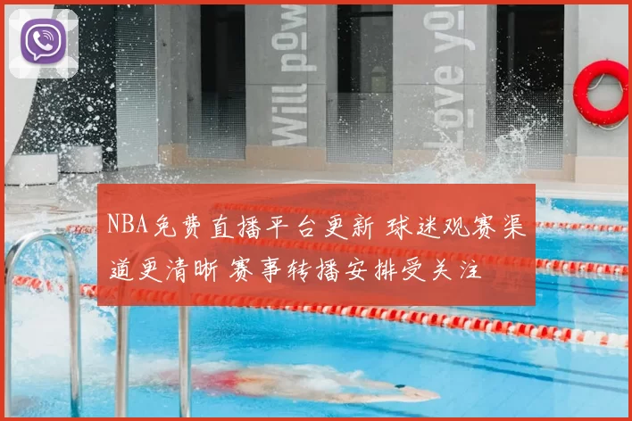 NBA免费直播平台更新 球迷观赛渠道更清晰 赛事转播安排受关注