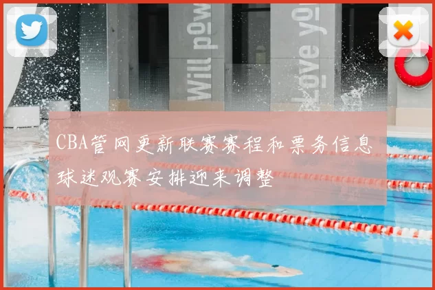 CBA管网更新联赛赛程和票务信息 球迷观赛安排迎来调整