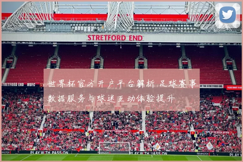 世界杯官方开户平台解析 足球赛事数据服务与球迷互动体验提升