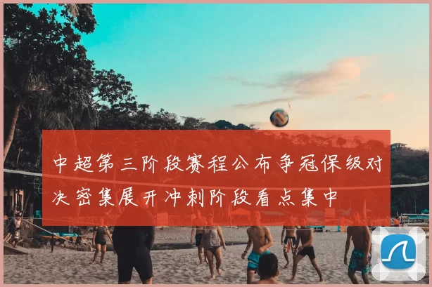 中超第三阶段赛程公布争冠保级对决密集展开冲刺阶段看点集中