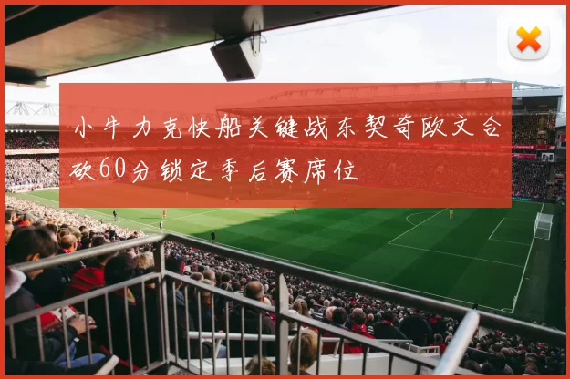 小牛力克快船关键战东契奇欧文合砍60分锁定季后赛席位