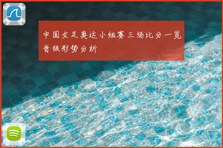 中国女足奥运小组赛三场比分一览晋级形势分析