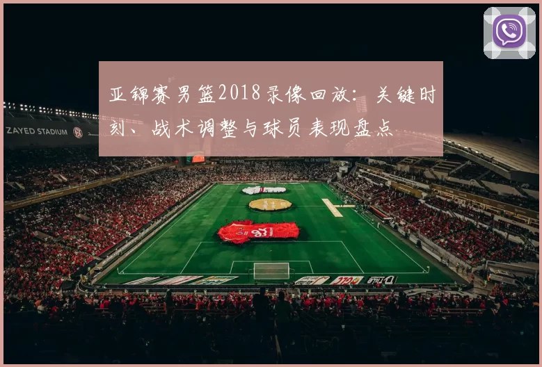 亚锦赛男篮2018录像回放：关键时刻、战术调整与球员表现盘点