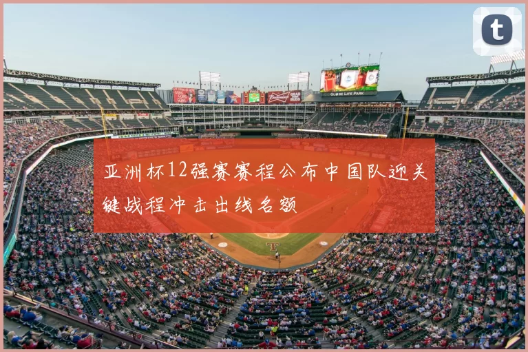 亚洲杯12强赛赛程公布中国队迎关键战程冲击出线名额