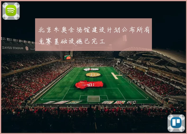 北京冬奥会场馆建设计划公布所有竞赛基础设施已完工