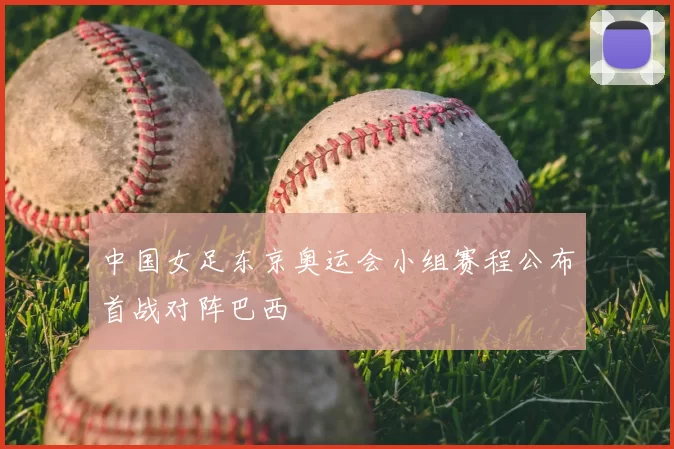 中国女足东京奥运会小组赛程公布首战对阵巴西