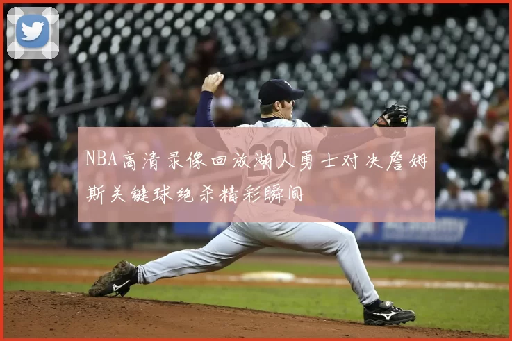 NBA高清录像回放湖人勇士对决詹姆斯关键球绝杀精彩瞬间