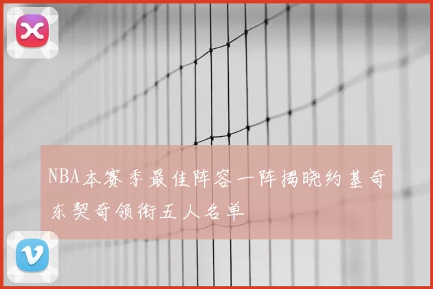 NBA本赛季最佳阵容一阵揭晓约基奇东契奇领衔五人名单