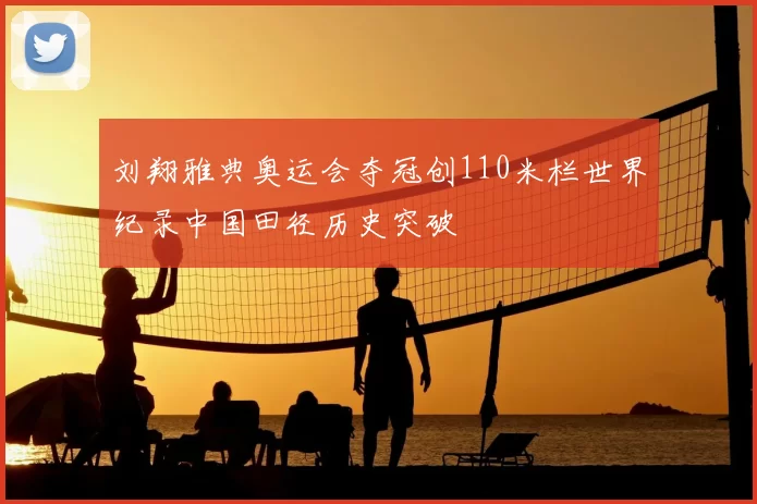 刘翔雅典奥运会夺冠创110米栏世界纪录中国田径历史突破