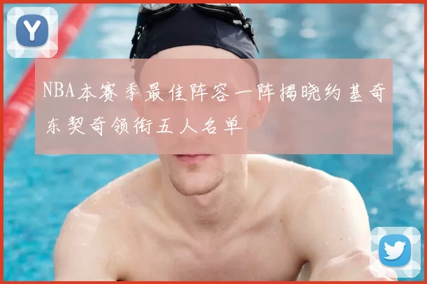 NBA本赛季最佳阵容一阵揭晓约基奇东契奇领衔五人名单