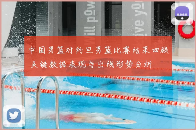 中国男篮对约旦男篮比赛结果回顾 关键数据表现与出线形势分析